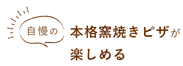 自慢の本格窯焼きピザが楽しめる